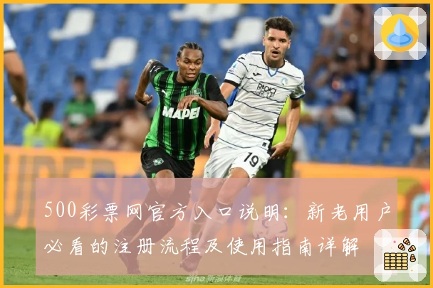 500彩票网官方入口说明：新老用户必看的注册流程及使用指南详解