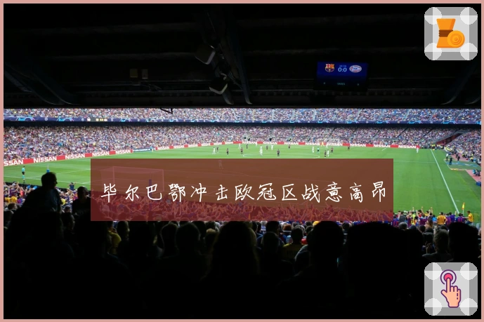 毕尔巴鄂冲击欧冠区战意高昂