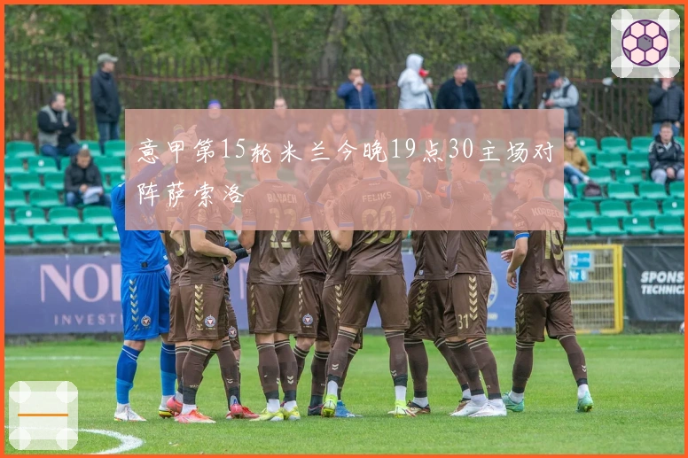 意甲第15轮米兰今晚19点30主场对阵萨索洛