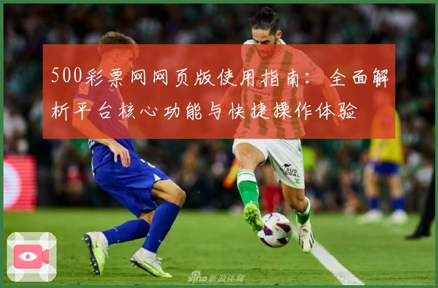 500彩票网网页版使用指南：全面解析平台核心功能与快捷操作体验