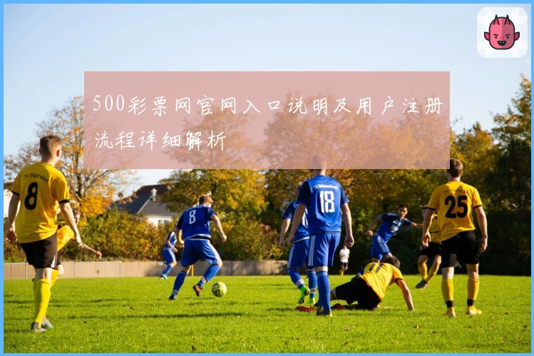500彩票网官网入口说明及用户注册流程详细解析
