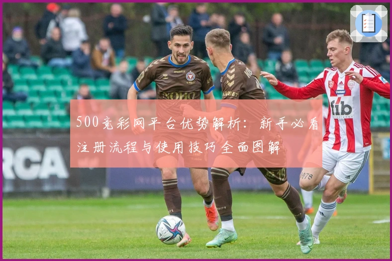 500竞彩网平台优势解析：新手必看注册流程与使用技巧全面图解