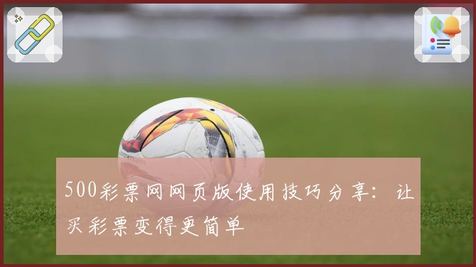 500彩票网网页版使用技巧分享：让买彩票变得更简单