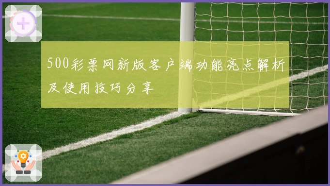 500彩票网新版客户端功能亮点解析及使用技巧分享