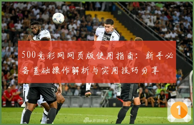 500竞彩网网页版使用指南：新手必备基础操作解析与实用技巧分享