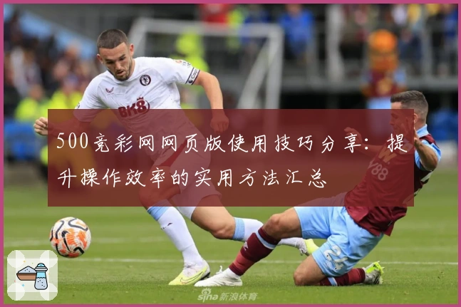 500竞彩网网页版使用技巧分享：提升操作效率的实用方法汇总