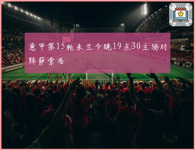 意甲第15轮米兰今晚19点30主场对阵萨索洛
