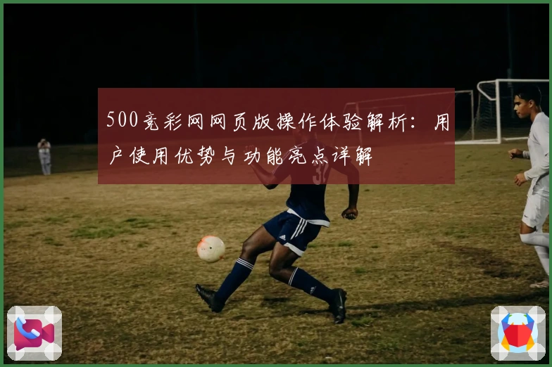 500竞彩网网页版操作体验解析：用户使用优势与功能亮点详解