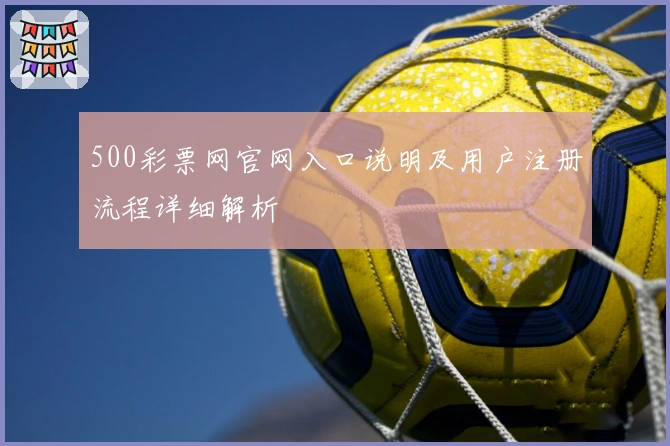 500彩票网官网入口说明及用户注册流程详细解析