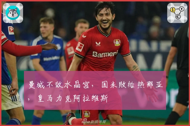曼城不敌水晶宫，国米败给热那亚，皇马力克阿拉维斯