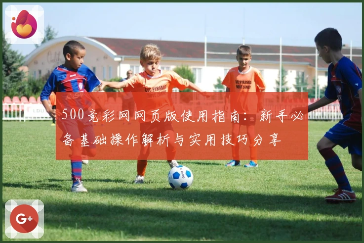 500竞彩网网页版使用指南：新手必备基础操作解析与实用技巧分享