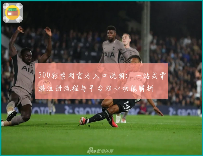 500彩票网官方入口说明：一站式掌握注册流程与平台核心功能解析