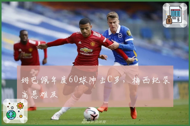 姆巴佩年度60球冲击C罗，梅西纪录高悬难及