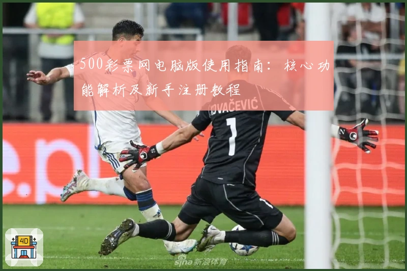500彩票网电脑版使用指南：核心功能解析及新手注册教程
