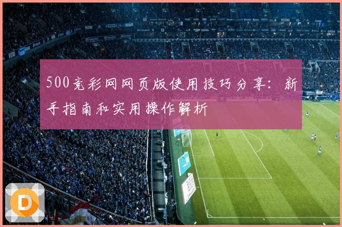 500竞彩网网页版使用技巧分享：新手指南和实用操作解析