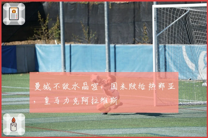 曼城不敌水晶宫，国米败给热那亚，皇马力克阿拉维斯